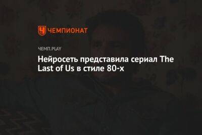Нейросеть представила сериал The Last of Us в стиле 80-х