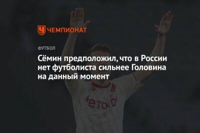 Сёмин предположил, что в России нет футболиста сильнее Головина на данный момент