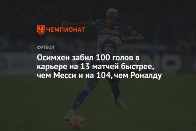 Осимхен забил 100 голов в карьере на 13 матчей быстрее, чем Месси и на 104, чем Роналду
