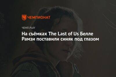 На съёмках The Last of Us Белле Рамзи поставили синяк под глазом