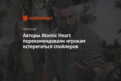 Авторы Atomic Heart порекомендовали игрокам остерегаться спойлеров