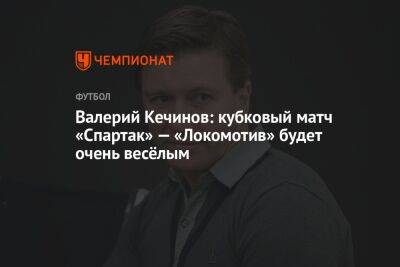 Валерий Кечинов: кубковый матч «Спартак» — «Локомотив» будет очень весёлым