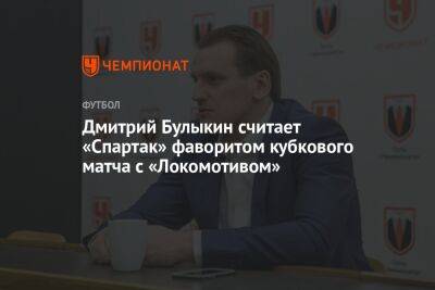 Дмитрий Булыкин считает «Спартак» фаворитом кубкового матча с «Локомотивом»