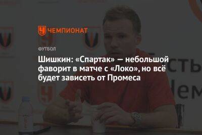 Шишкин: «Спартак» — небольшой фаворит в матче с «Локо», но всё будет зависеть от Промеса