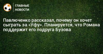 Павлюченко рассказал, почему он хочет сыграть за «Уфу». Планируется, что Романа поддержит его подруга Бузова