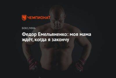 Федор Емельяненко: моя мама ждёт, когда я закончу