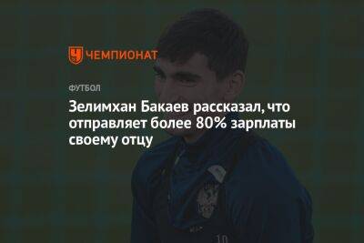 Зелимхан Бакаев рассказал, что отправляет более 80% зарплаты своему отцу