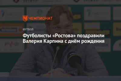 Футболисты «Ростова» поздравили Валерия Карпина с днём рождения