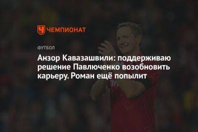 Анзор Кавазашвили: поддерживаю решение Павлюченко возобновить карьеру. Роман ещё попылит