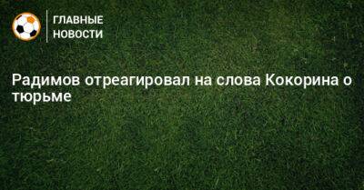 Радимов отреагировал на слова Кокорина о тюрьме