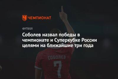 Соболев назвал победы в чемпионате и Суперкубке России целями на ближайшие три года