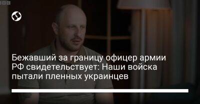 Бежавший за границу офицер армии РФ свидетельствует: Наши войска пытали пленных украинцев