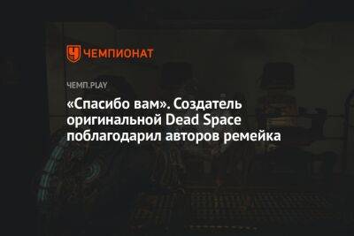 «Спасибо вам». Создатель оригинальной Dead Space поблагодарил авторов ремейка - championat.com