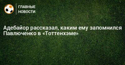 Адебайор рассказал, каким ему запомнился Павлюченко в «Тоттенхэме»