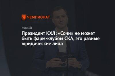 Президент КХЛ: «Сочи» не может быть фарм-клубом СКА, это разные юридические лица