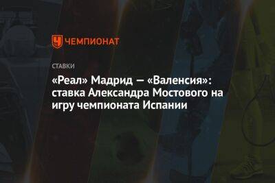 «Реал» Мадрид — «Валенсия»: ставка Александра Мостового на игру чемпионата Испании