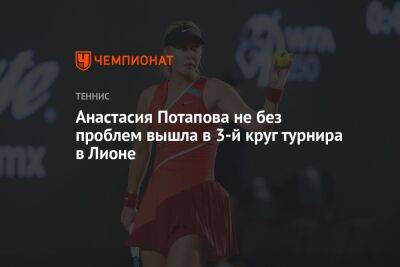Анастасия Потапова не без проблем вышла в четвертьфинал турнира в Лионе