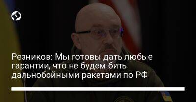Резников: Мы готовы дать любые гарантии, что не будем бить дальнобойными ракетами по РФ
