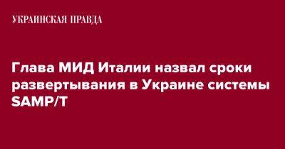 Антонио Таяни - Глава МИД Италии назвал сроки развертывания в Украине системы SAMP/T - pravda.com.ua - Украина - Италия - Париж - Рим