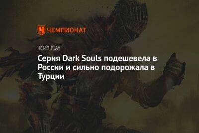 Серия Dark Souls подешевела в России и сильно подорожала в Турции
