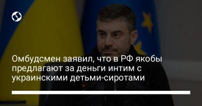 Омбудсмен заявил, что в РФ якобы предлагают за деньги интим с украинскими детьми-сиротами