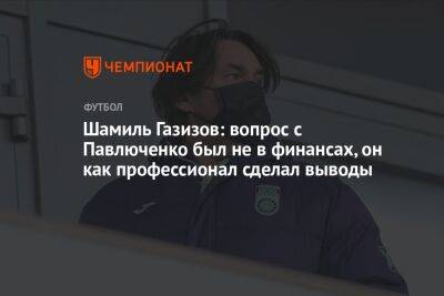 Шамиль Газизов: вопрос с Павлюченко был не в финансах, он как профессионал сделал выводы