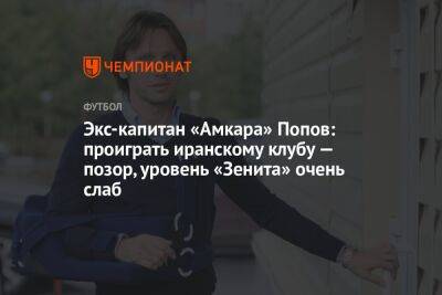 Экс-капитан «Амкара» Попов: проиграть иранскому клубу — позор, уровень «Зенита» очень слаб