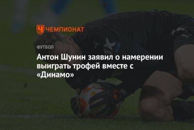 Антон Шунин заявил о намерении выиграть трофей вместе с «Динамо»