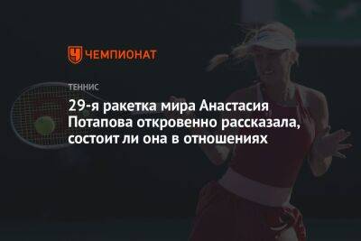 29-я ракетка мира Анастасия Потапова откровенно рассказала, состоит ли она в отношениях
