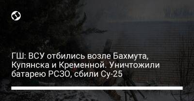 ГШ: ВСУ отбились возле Бахмута, Купянска и Кременной. Уничтожили батарею РСЗО, сбили Су-25
