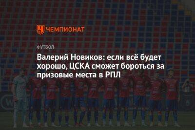 Валерий Новиков: если всё будет хорошо, ЦСКА сможет бороться за призовые места в РПЛ