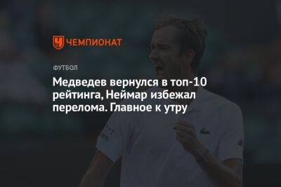 Медведев вернулся в топ-10 рейтинга, Неймар избежал перелома. Главное к утру