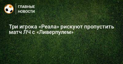 Карим Бензема - Тоня Крооса - Три игрока «Реала» рискуют пропустить матч ЛЧ с «Ливерпулем» - bombardir.ru