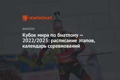 Кубок мира по биатлону — 2022/2023: расписание этапов, календарь соревнований