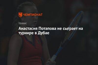 Анастасия Потапова не сыграет на турнире в Дубае