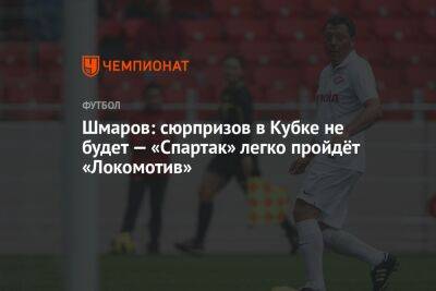 Шмаров: сюрпризов в Кубке не будет — «Спартак» легко пройдёт «Локомотив»