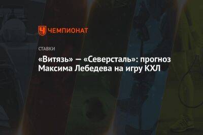 «Витязь» — «Северсталь»: прогноз Максима Лебедева на игру КХЛ