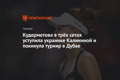 Кудерметова в трёх сетах уступила украинке Калининой и покинула турнир в Дубае