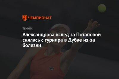 Александрова вслед за Потаповой снялась с турнира в Дубае из-за болезни
