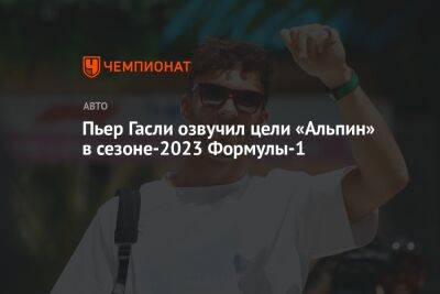 Лоран Росси - Пьер Гасли озвучил цели «Альпин» в сезоне-2023 Формулы-1 - championat.com