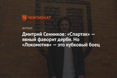 Дмитрий Сенников: «Спартак» — явный фаворит дерби. Но «Локомотив» — это кубковый боец