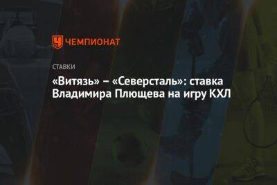 «Витязь» – «Северсталь»: ставка Владимира Плющева на игру КХЛ