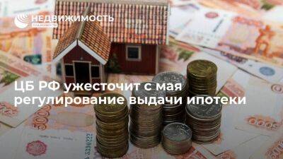 Банк России ужесточит с мая 2023 года регулирование выдачи ипотеки