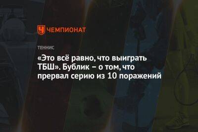 «Это всё равно, что выиграть ТБШ». Бублик – о том, что прервал серию из 10 поражений