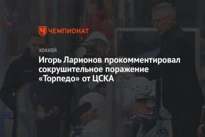 Игорь Ларионов прокомментировал сокрушительное поражение «Торпедо» от ЦСКА