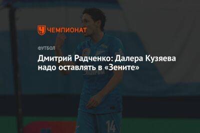 Дмитрий Радченко: Далера Кузяева надо оставлять в «Зените»