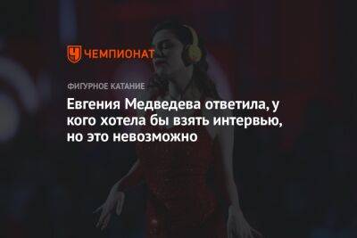Евгения Медведева ответила, у кого хотела бы взять интервью