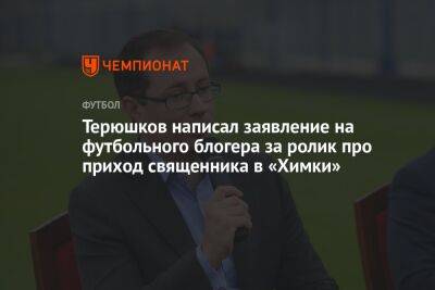 Терюшков написал заявление на футбольного блогера за ролик про приход священника в «Химки»