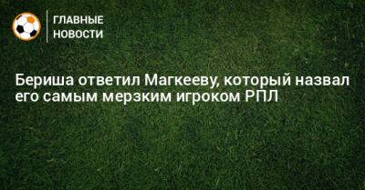 Бериша ответил Магкееву, который назвал его самым мерзким игроком РПЛ
