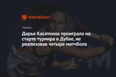 Дарья Касаткина проиграла на старте турнира в Дубае, не реализовав четыре матчбола
